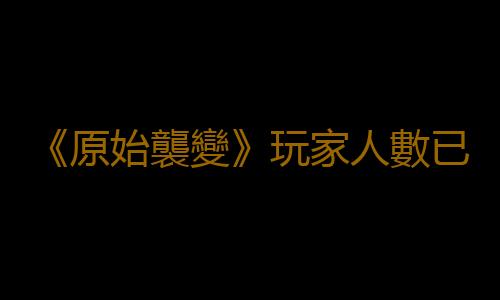 《原始襲變》玩家人數已超百萬 官方發放免費動力戰甲